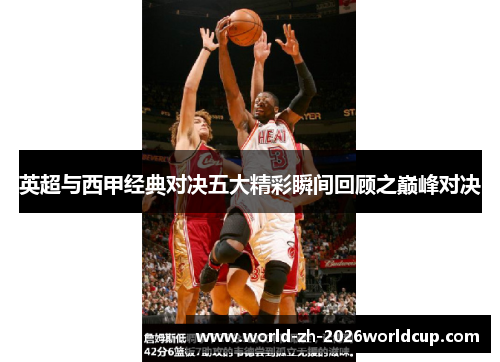 英超与西甲经典对决五大精彩瞬间回顾之巅峰对决