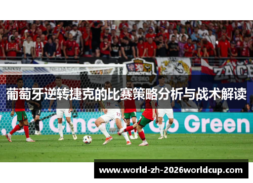 葡萄牙逆转捷克的比赛策略分析与战术解读 葡萄牙逆转捷克的比赛策略分析与战术解读