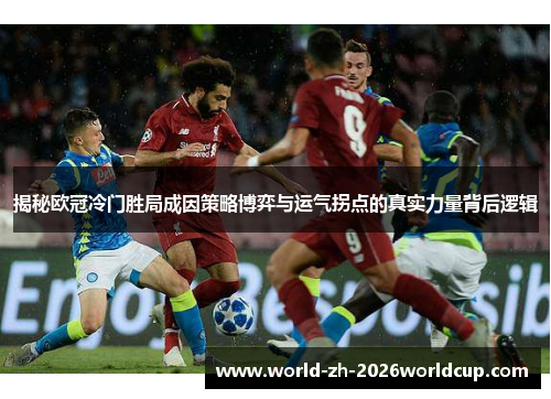 揭秘欧冠冷门胜局成因策略博弈与运气拐点的真实力量背后逻辑 揭秘欧冠冷门胜局成因策略博弈与运气拐点的真实力量背后逻辑