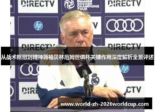 从战术枢纽到精神领袖贝林厄姆世俱杯关键作用深度解析全景评述 从战术枢纽到精神领袖贝林厄姆世俱杯关键作用深度解析全景评述