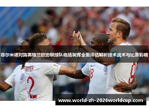 菲尔米诺对阵英格兰欧协联球队临场发挥全面评估解析技术战术与比赛影响