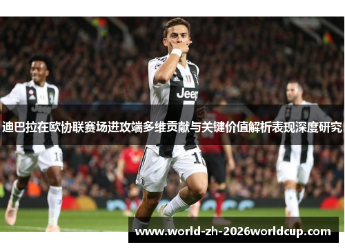 迪巴拉在欧协联赛场进攻端多维贡献与关键价值解析表现深度研究 迪巴拉在欧协联赛场进攻端多维贡献与关键价值解析表现深度研究