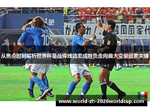 从焦点时刻解析世界杯备战锋线效率成胜负走向最大变量因素关键
