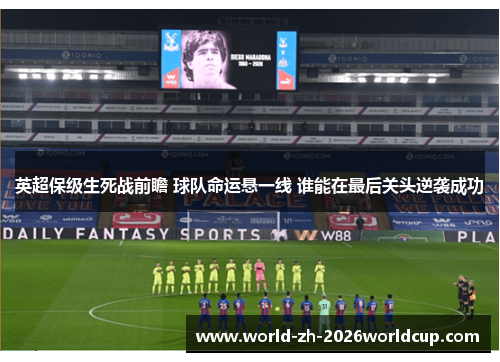 英超保级生死战前瞻 球队命运悬一线 谁能在最后关头逆袭成功