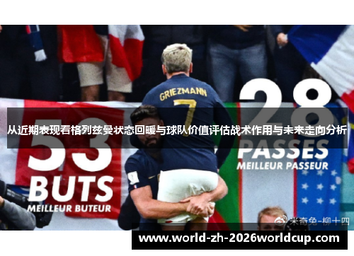 从近期表现看格列兹曼状态回暖与球队价值评估战术作用与未来走向分析