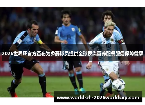 2026世界杯官方宣布为参赛球员提供全球顶尖营养配餐服务保障健康 2026世界杯官方宣布为参赛球员提供全球顶尖营养配餐服务保障健康