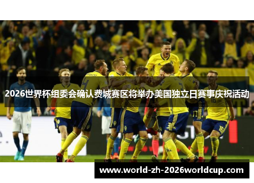 2026世界杯组委会确认费城赛区将举办美国独立日赛事庆祝活动 2026世界杯组委会确认费城赛区将举办美国独立日赛事庆祝活动