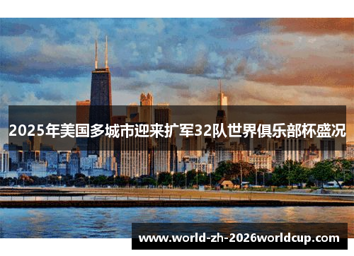 2025年美国多城市迎来扩军32队世界俱乐部杯盛况 2025年美国多城市迎来扩军32队世界俱乐部杯盛况