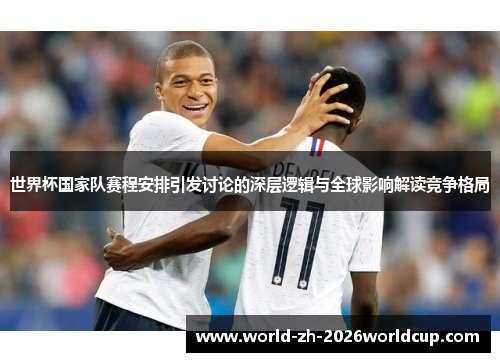 世界杯国家队赛程安排引发讨论的深层逻辑与全球影响解读竞争格局