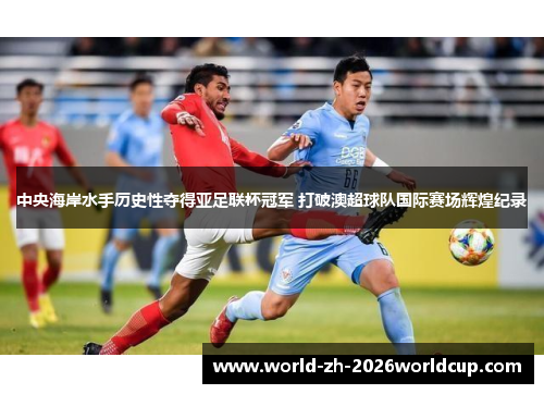 中央海岸水手历史性夺得亚足联杯冠军 打破澳超球队国际赛场辉煌纪录