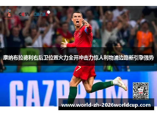 康纳布拉德利右后卫位置火力全开冲击力惊人利物浦边路新引擎强势 康纳布拉德利右后卫位置火力全开冲击力惊人利物浦边路新引擎强势
