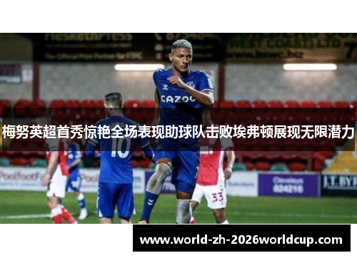 梅努英超首秀惊艳全场表现助球队击败埃弗顿展现无限潜力
